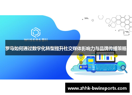 罗马如何通过数字化转型提升社交媒体影响力与品牌传播策略
