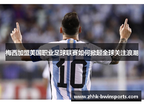 梅西加盟美国职业足球联赛如何掀起全球关注浪潮