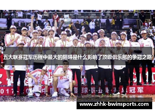 五大联赛冠军历程中最大的阻碍是什么影响了顶级俱乐部的争冠之路