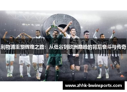利物浦重塑辉煌之路：从低谷到欧洲巅峰的背后奋斗与传奇