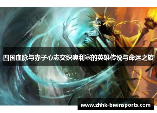四国血脉与赤子心志交织奥利塞的英雄传说与命运之旅