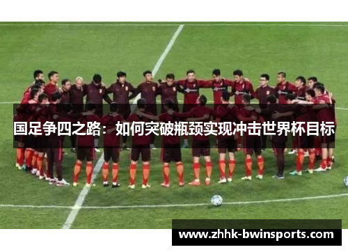 国足争四之路：如何突破瓶颈实现冲击世界杯目标