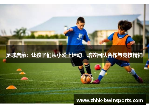 足球启蒙：让孩子们从小爱上运动，培养团队合作与竞技精神