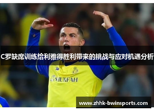 C罗缺席训练给利雅得胜利带来的挑战与应对机遇分析