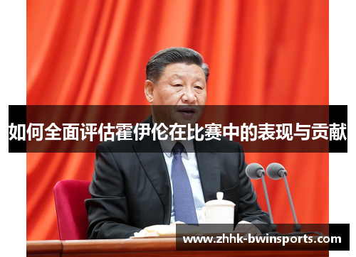如何全面评估霍伊伦在比赛中的表现与贡献