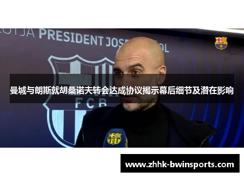 曼城与朗斯就胡桑诺夫转会达成协议揭示幕后细节及潜在影响