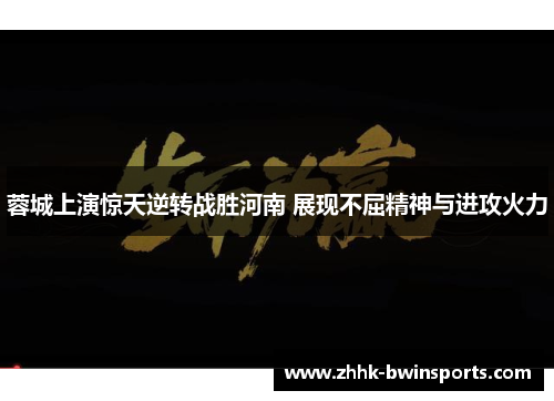 蓉城上演惊天逆转战胜河南 展现不屈精神与进攻火力