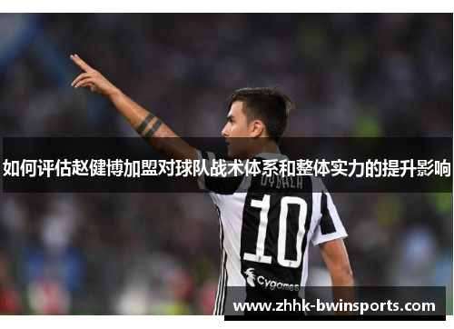如何评估赵健博加盟对球队战术体系和整体实力的提升影响
