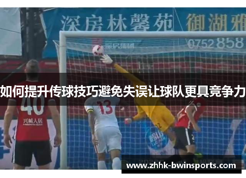 如何提升传球技巧避免失误让球队更具竞争力