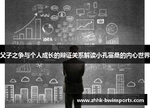 父子之争与个人成长的辩证关系解读小孔塞桑的内心世界