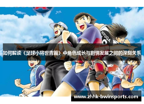 如何解读《足球小将世青篇》中角色成长与剧情发展之间的深刻关系