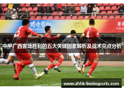 中甲广西客场胜利的五大关键因素解析及战术亮点分析