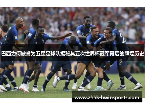 巴西为何被誉为五星足球队揭秘其五次世界杯冠军背后的辉煌历史