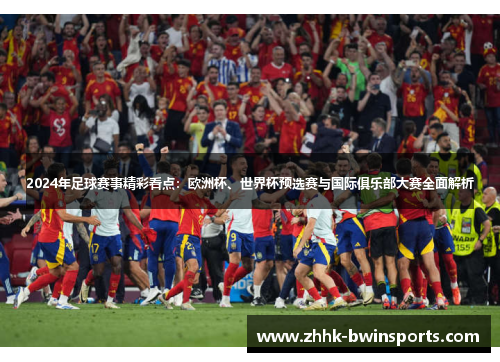 2024年足球赛事精彩看点：欧洲杯、世界杯预选赛与国际俱乐部大赛全面解析