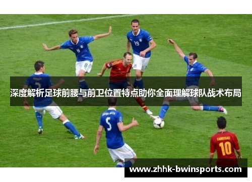深度解析足球前腰与前卫位置特点助你全面理解球队战术布局