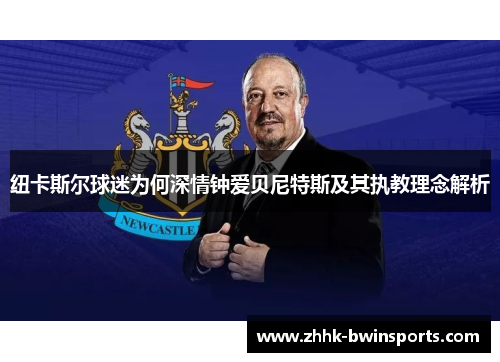 纽卡斯尔球迷为何深情钟爱贝尼特斯及其执教理念解析