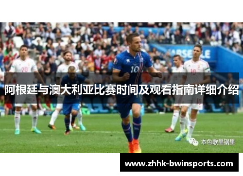 阿根廷与澳大利亚比赛时间及观看指南详细介绍