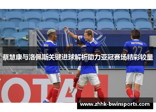 蔡慧康与洛佩斯关键进球解析助力亚冠赛场精彩较量
