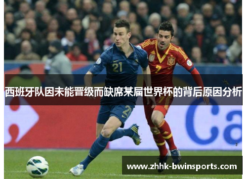 西班牙队因未能晋级而缺席某届世界杯的背后原因分析