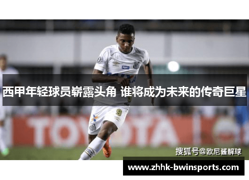西甲年轻球员崭露头角 谁将成为未来的传奇巨星